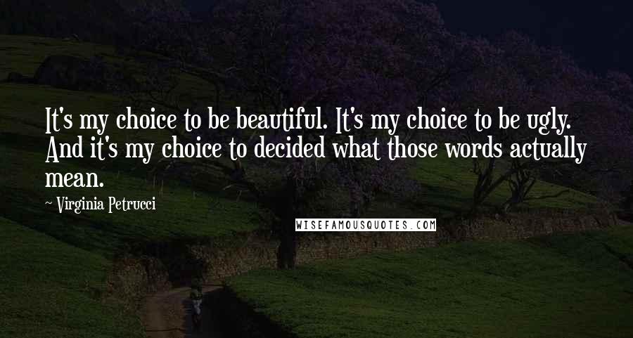 Virginia Petrucci Quotes: It's my choice to be beautiful. It's my choice to be ugly. And it's my choice to decided what those words actually mean.