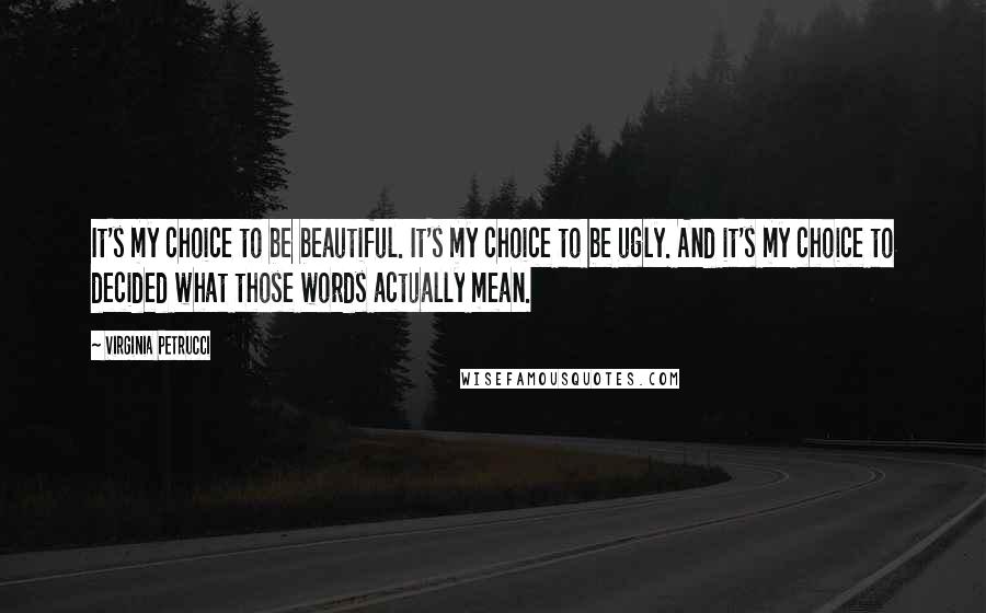 Virginia Petrucci Quotes: It's my choice to be beautiful. It's my choice to be ugly. And it's my choice to decided what those words actually mean.