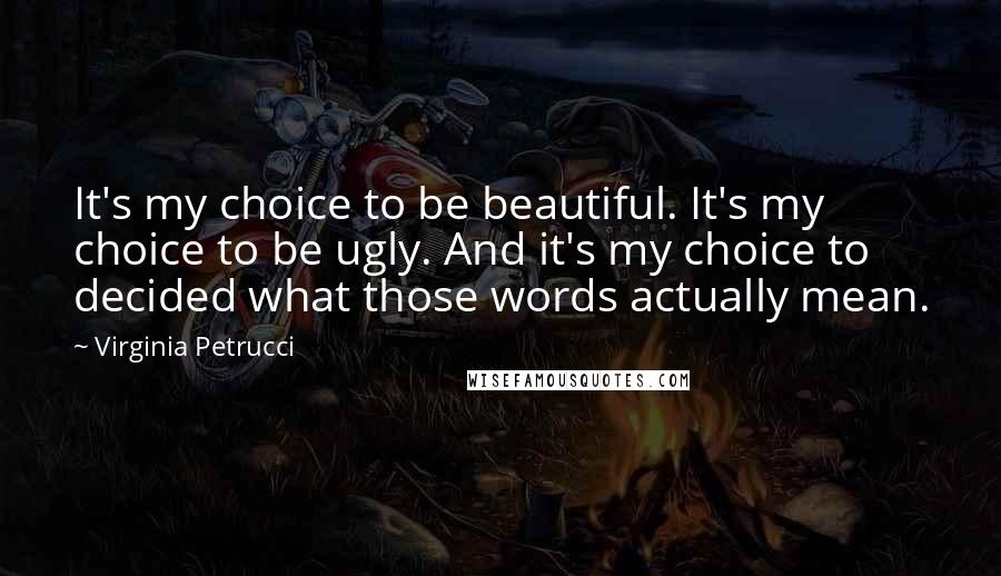 Virginia Petrucci Quotes: It's my choice to be beautiful. It's my choice to be ugly. And it's my choice to decided what those words actually mean.