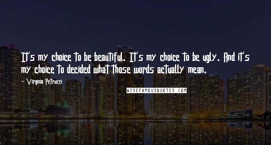 Virginia Petrucci Quotes: It's my choice to be beautiful. It's my choice to be ugly. And it's my choice to decided what those words actually mean.
