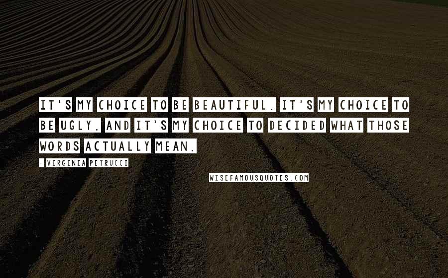 Virginia Petrucci Quotes: It's my choice to be beautiful. It's my choice to be ugly. And it's my choice to decided what those words actually mean.