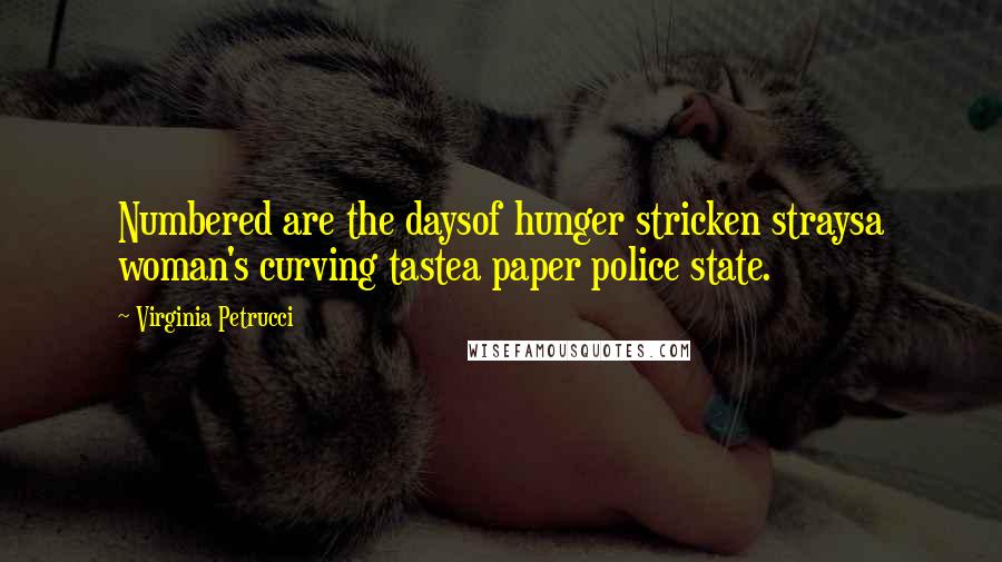 Virginia Petrucci Quotes: Numbered are the daysof hunger stricken straysa woman's curving tastea paper police state.