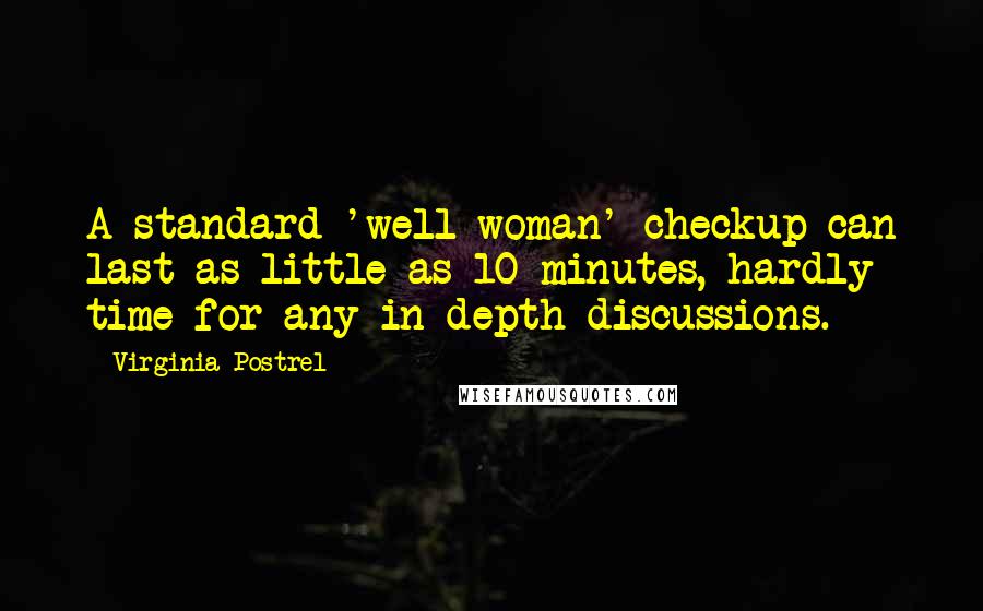 Virginia Postrel Quotes: A standard 'well woman' checkup can last as little as 10 minutes, hardly time for any in-depth discussions.