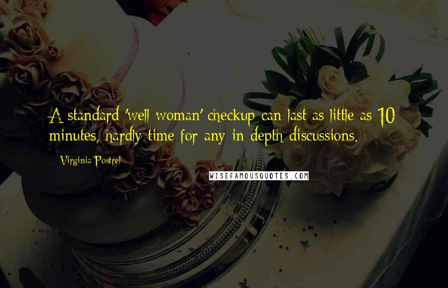 Virginia Postrel Quotes: A standard 'well woman' checkup can last as little as 10 minutes, hardly time for any in-depth discussions.