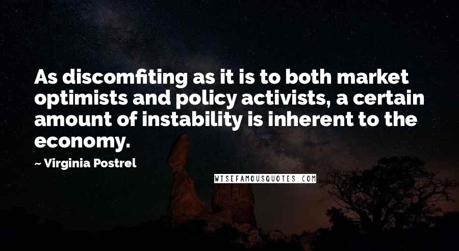 Virginia Postrel Quotes: As discomfiting as it is to both market optimists and policy activists, a certain amount of instability is inherent to the economy.