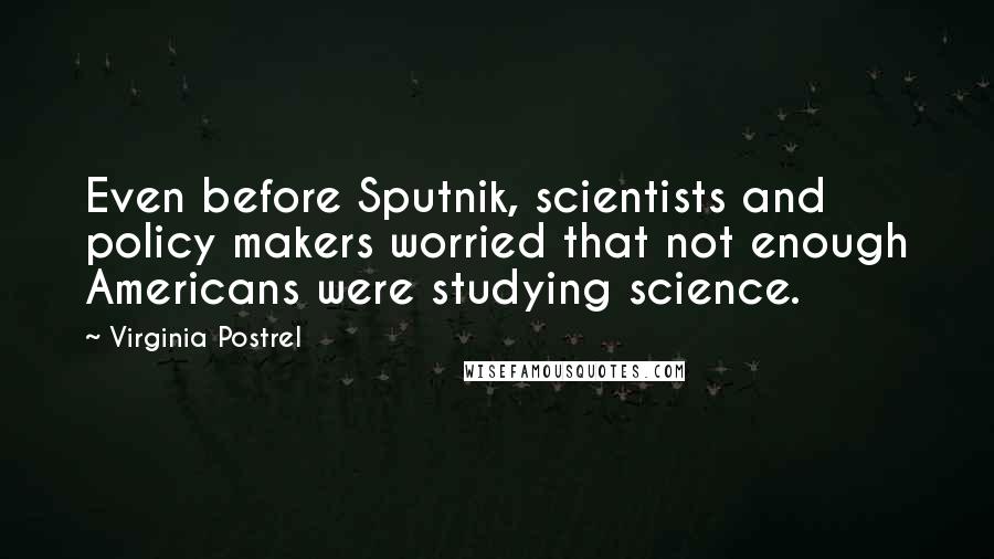 Virginia Postrel Quotes: Even before Sputnik, scientists and policy makers worried that not enough Americans were studying science.