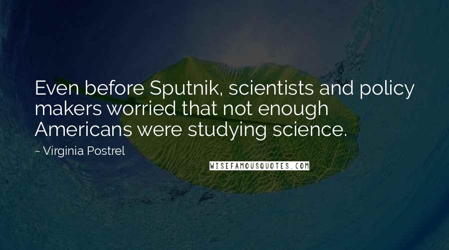 Virginia Postrel Quotes: Even before Sputnik, scientists and policy makers worried that not enough Americans were studying science.