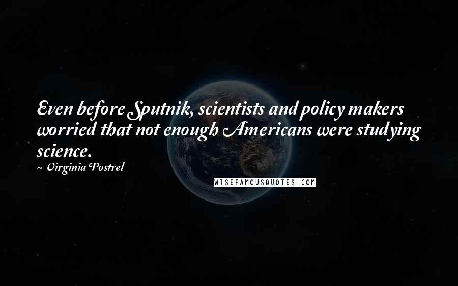 Virginia Postrel Quotes: Even before Sputnik, scientists and policy makers worried that not enough Americans were studying science.