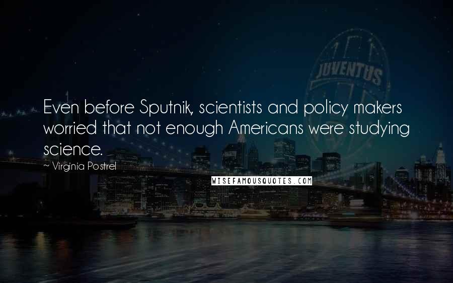 Virginia Postrel Quotes: Even before Sputnik, scientists and policy makers worried that not enough Americans were studying science.