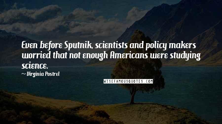 Virginia Postrel Quotes: Even before Sputnik, scientists and policy makers worried that not enough Americans were studying science.