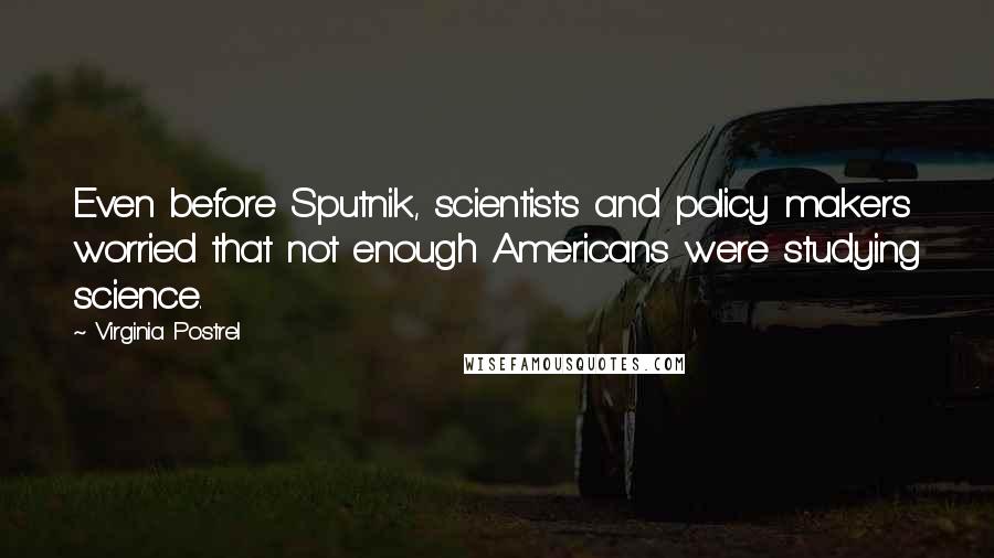 Virginia Postrel Quotes: Even before Sputnik, scientists and policy makers worried that not enough Americans were studying science.