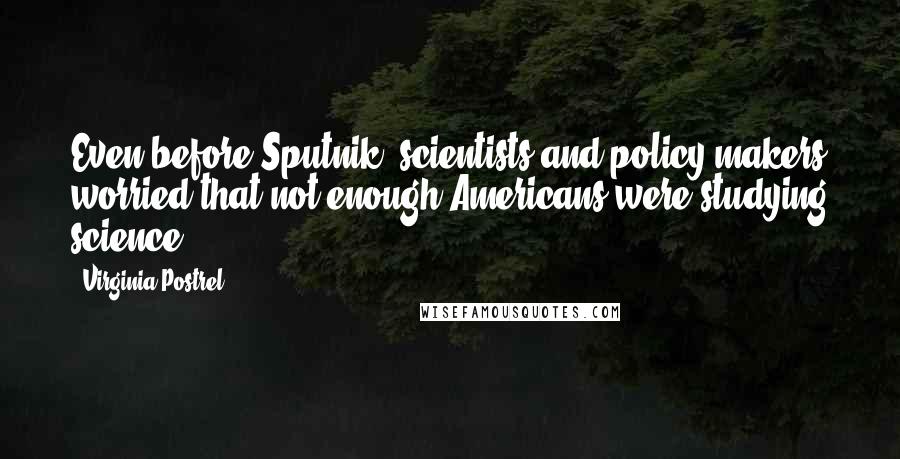 Virginia Postrel Quotes: Even before Sputnik, scientists and policy makers worried that not enough Americans were studying science.