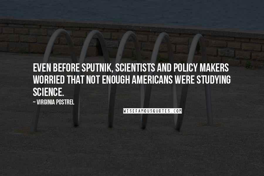 Virginia Postrel Quotes: Even before Sputnik, scientists and policy makers worried that not enough Americans were studying science.