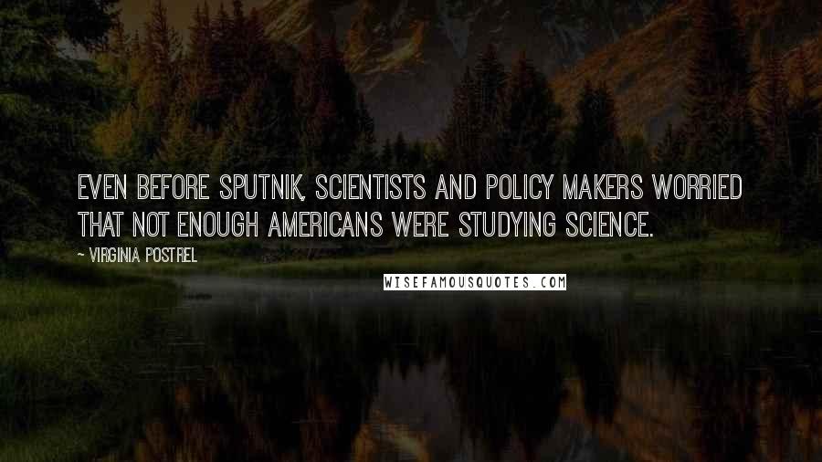 Virginia Postrel Quotes: Even before Sputnik, scientists and policy makers worried that not enough Americans were studying science.