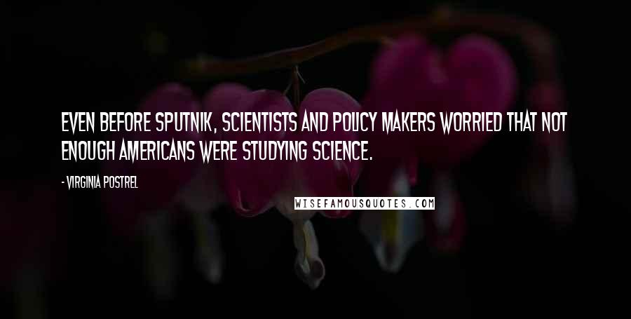 Virginia Postrel Quotes: Even before Sputnik, scientists and policy makers worried that not enough Americans were studying science.