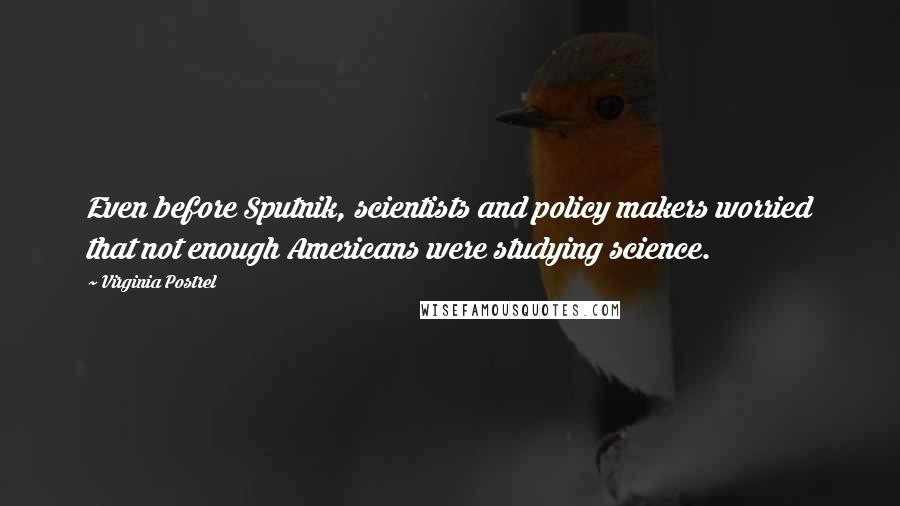 Virginia Postrel Quotes: Even before Sputnik, scientists and policy makers worried that not enough Americans were studying science.