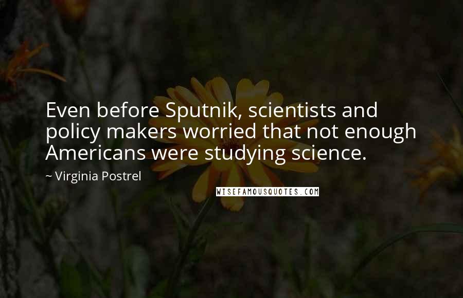 Virginia Postrel Quotes: Even before Sputnik, scientists and policy makers worried that not enough Americans were studying science.