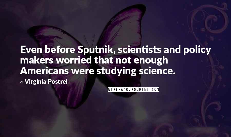 Virginia Postrel Quotes: Even before Sputnik, scientists and policy makers worried that not enough Americans were studying science.