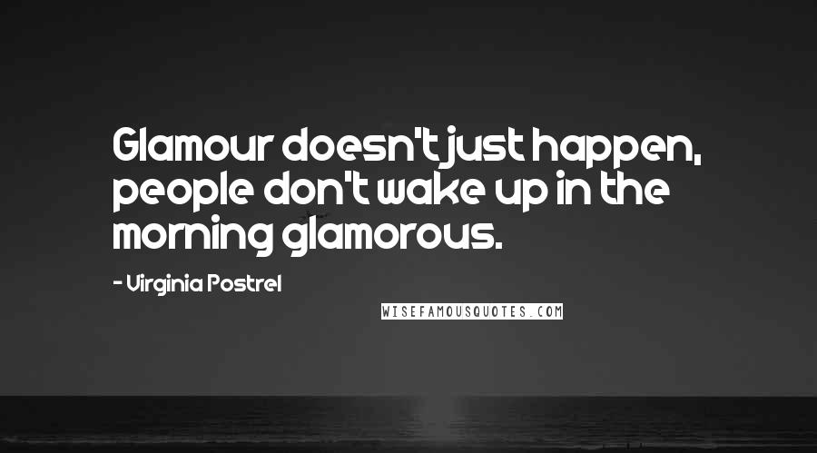 Virginia Postrel Quotes: Glamour doesn't just happen, people don't wake up in the morning glamorous.