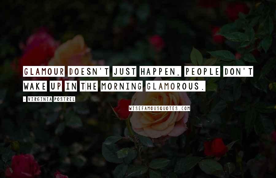 Virginia Postrel Quotes: Glamour doesn't just happen, people don't wake up in the morning glamorous.