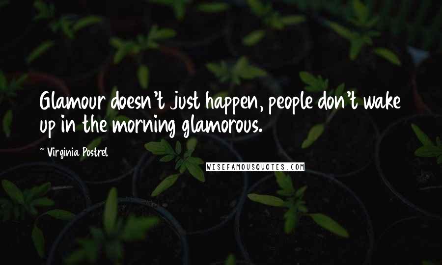 Virginia Postrel Quotes: Glamour doesn't just happen, people don't wake up in the morning glamorous.
