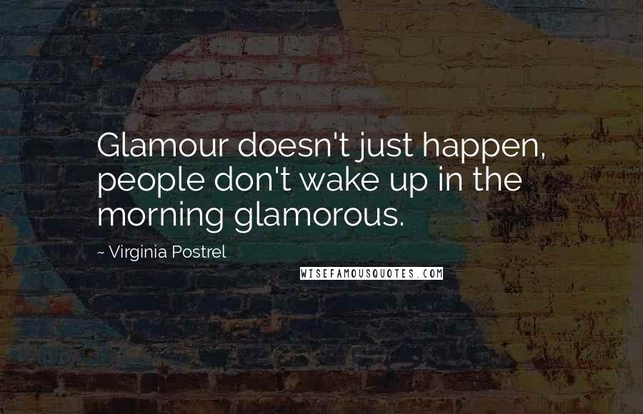 Virginia Postrel Quotes: Glamour doesn't just happen, people don't wake up in the morning glamorous.