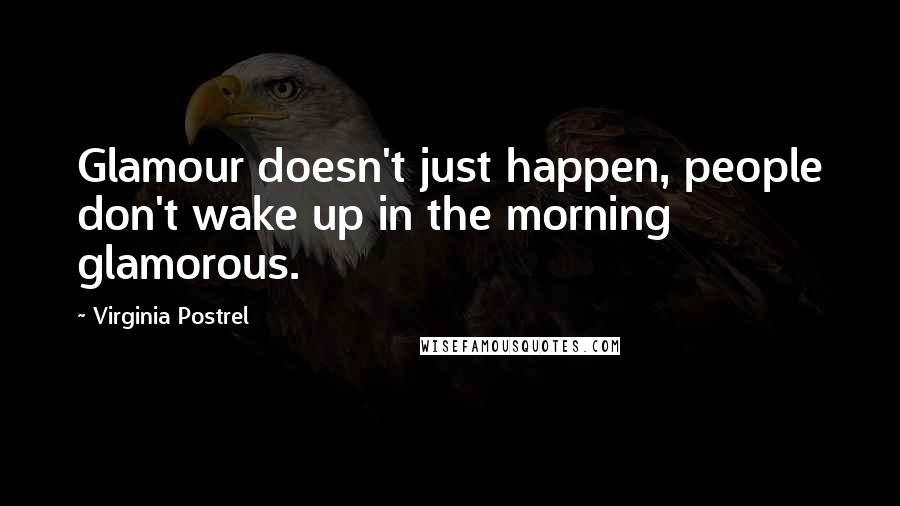 Virginia Postrel Quotes: Glamour doesn't just happen, people don't wake up in the morning glamorous.