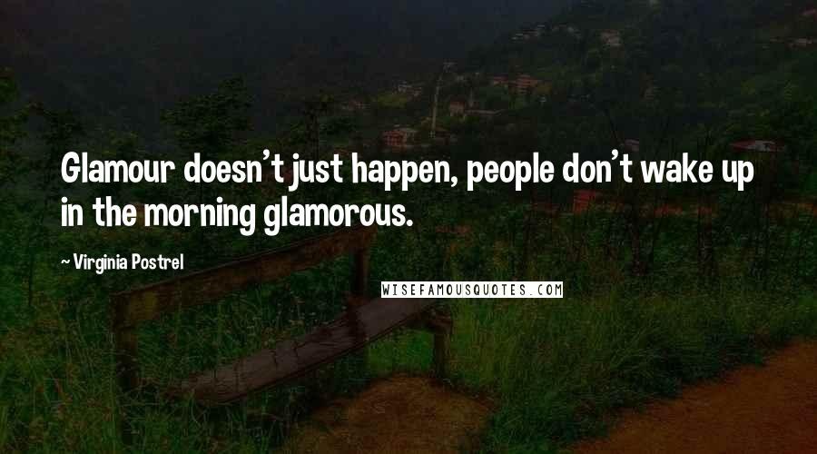 Virginia Postrel Quotes: Glamour doesn't just happen, people don't wake up in the morning glamorous.