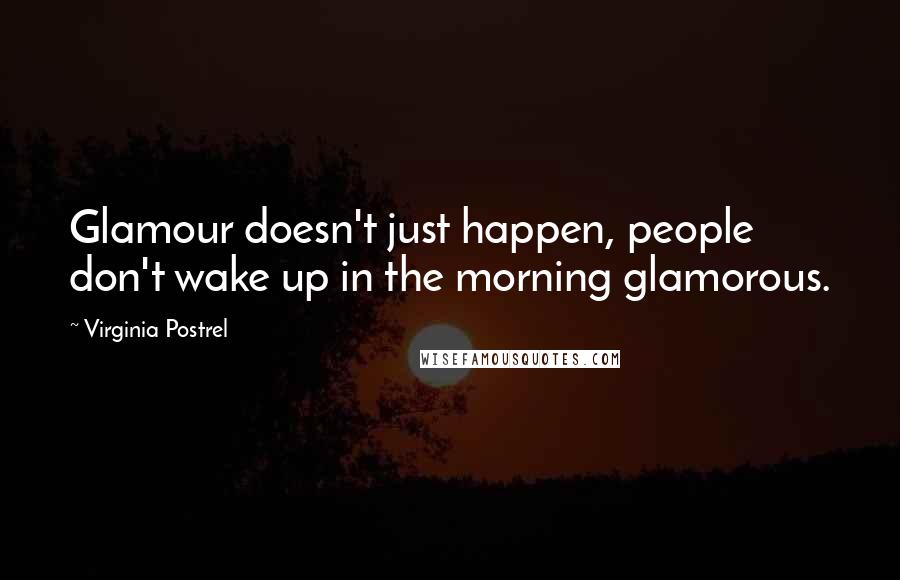 Virginia Postrel Quotes: Glamour doesn't just happen, people don't wake up in the morning glamorous.