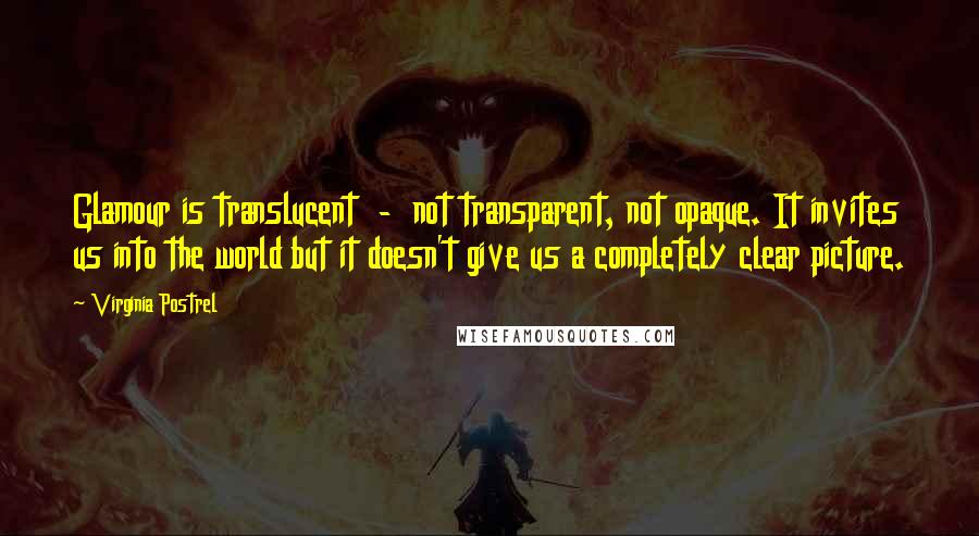 Virginia Postrel Quotes: Glamour is translucent  -  not transparent, not opaque. It invites us into the world but it doesn't give us a completely clear picture.