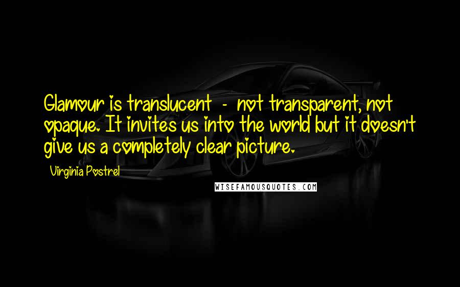 Virginia Postrel Quotes: Glamour is translucent  -  not transparent, not opaque. It invites us into the world but it doesn't give us a completely clear picture.