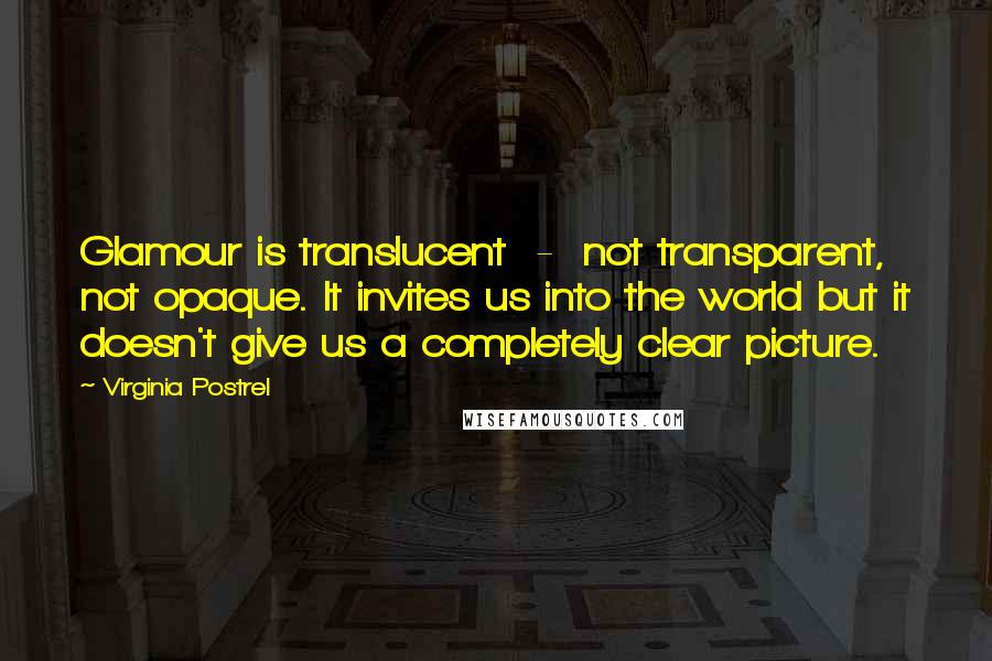 Virginia Postrel Quotes: Glamour is translucent  -  not transparent, not opaque. It invites us into the world but it doesn't give us a completely clear picture.