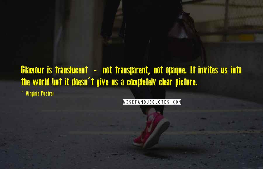 Virginia Postrel Quotes: Glamour is translucent  -  not transparent, not opaque. It invites us into the world but it doesn't give us a completely clear picture.