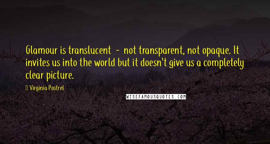 Virginia Postrel Quotes: Glamour is translucent  -  not transparent, not opaque. It invites us into the world but it doesn't give us a completely clear picture.