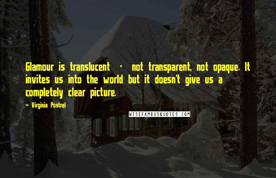 Virginia Postrel Quotes: Glamour is translucent  -  not transparent, not opaque. It invites us into the world but it doesn't give us a completely clear picture.