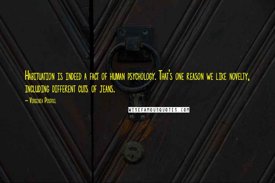 Virginia Postrel Quotes: Habituation is indeed a fact of human psychology. That's one reason we like novelty, including different cuts of jeans.