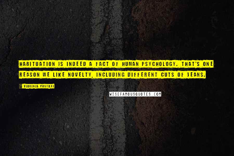 Virginia Postrel Quotes: Habituation is indeed a fact of human psychology. That's one reason we like novelty, including different cuts of jeans.