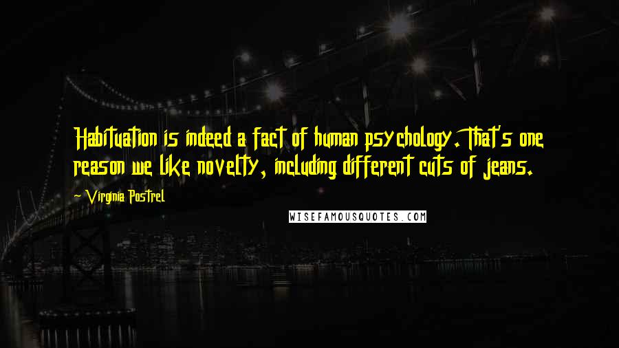 Virginia Postrel Quotes: Habituation is indeed a fact of human psychology. That's one reason we like novelty, including different cuts of jeans.