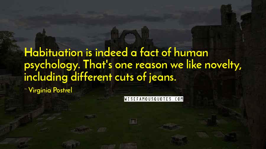 Virginia Postrel Quotes: Habituation is indeed a fact of human psychology. That's one reason we like novelty, including different cuts of jeans.