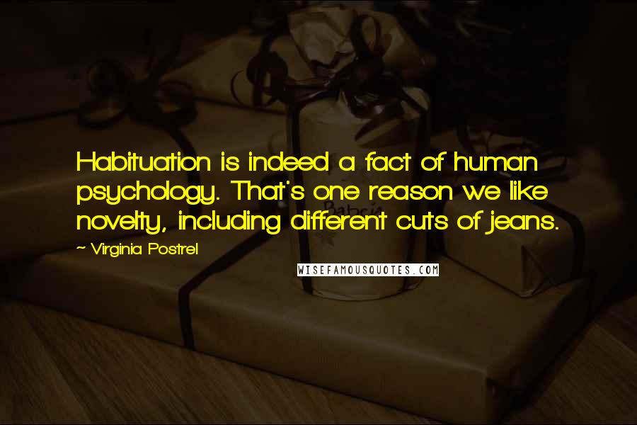 Virginia Postrel Quotes: Habituation is indeed a fact of human psychology. That's one reason we like novelty, including different cuts of jeans.