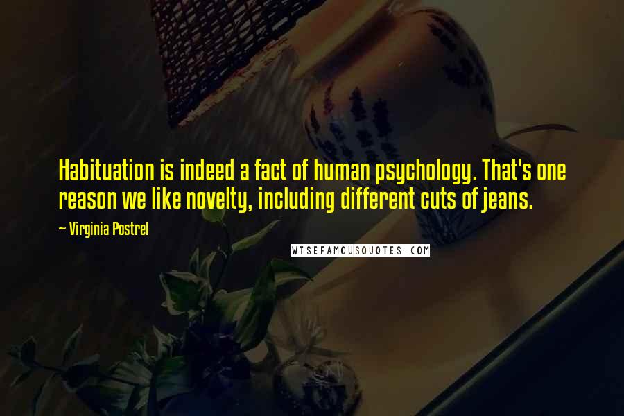 Virginia Postrel Quotes: Habituation is indeed a fact of human psychology. That's one reason we like novelty, including different cuts of jeans.