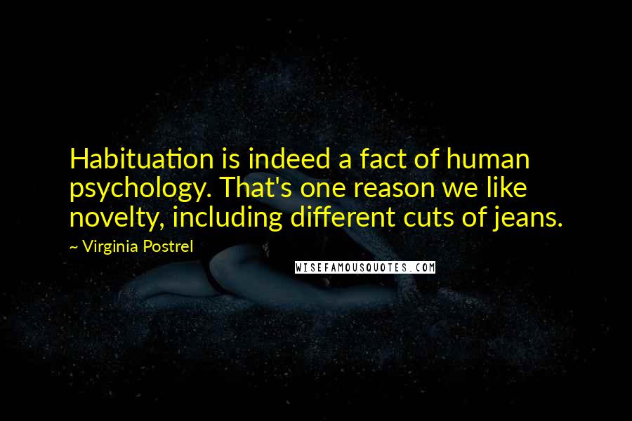 Virginia Postrel Quotes: Habituation is indeed a fact of human psychology. That's one reason we like novelty, including different cuts of jeans.