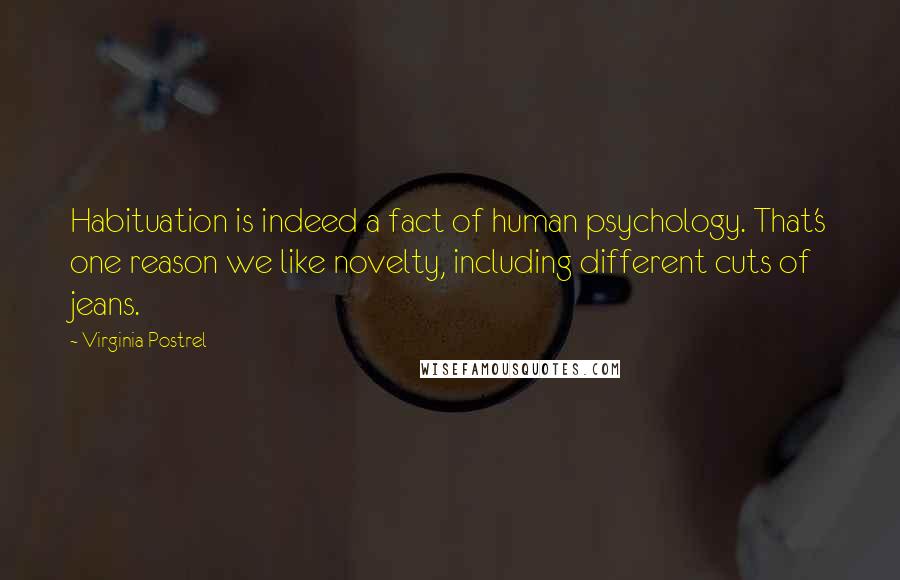 Virginia Postrel Quotes: Habituation is indeed a fact of human psychology. That's one reason we like novelty, including different cuts of jeans.