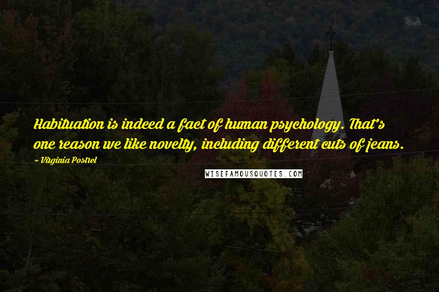 Virginia Postrel Quotes: Habituation is indeed a fact of human psychology. That's one reason we like novelty, including different cuts of jeans.