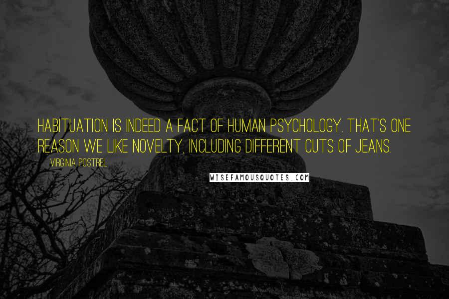 Virginia Postrel Quotes: Habituation is indeed a fact of human psychology. That's one reason we like novelty, including different cuts of jeans.