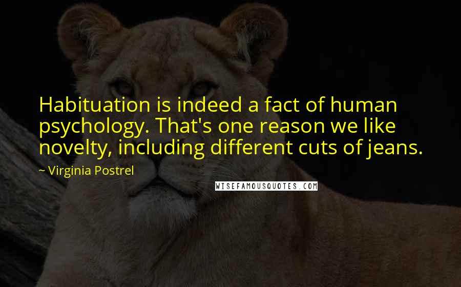 Virginia Postrel Quotes: Habituation is indeed a fact of human psychology. That's one reason we like novelty, including different cuts of jeans.