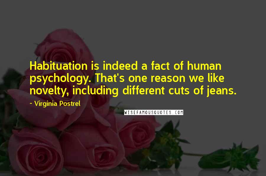 Virginia Postrel Quotes: Habituation is indeed a fact of human psychology. That's one reason we like novelty, including different cuts of jeans.