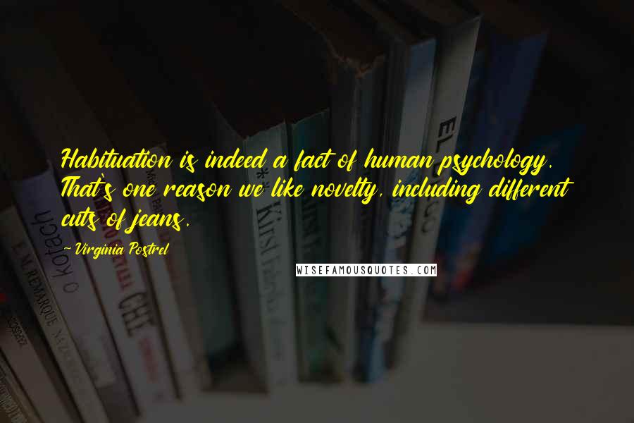 Virginia Postrel Quotes: Habituation is indeed a fact of human psychology. That's one reason we like novelty, including different cuts of jeans.