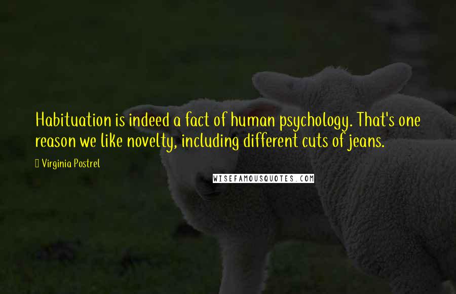 Virginia Postrel Quotes: Habituation is indeed a fact of human psychology. That's one reason we like novelty, including different cuts of jeans.