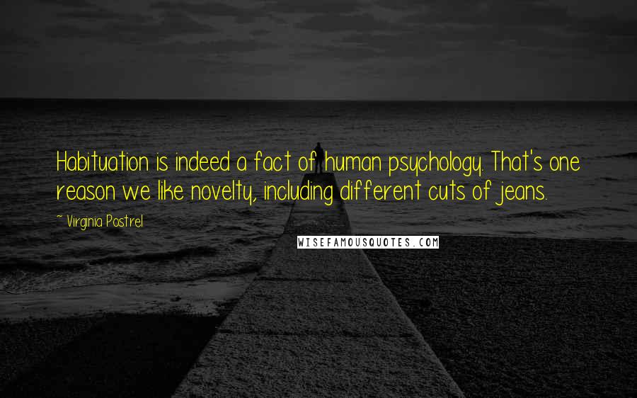 Virginia Postrel Quotes: Habituation is indeed a fact of human psychology. That's one reason we like novelty, including different cuts of jeans.